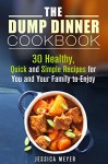 The Dump Dinner Cookbook: 30 Healthy, Quick and Simple Recipes for You and Your Family to Enjoy (Recipes for Busy People) - Jessica Meyer