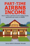 PART-TIME AIRBNB INCOME (Quick Start Guide for 2016): How to make a part-time income renting houses, apartments and rooms on AIRBNB - Danny Ashton, Alexander Shrouder