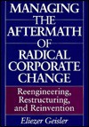 Managing the Aftermath of Radical Corporate Change: Reengineering, Restructuring, and Reinvention - Eliezer Geisler