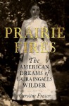 Prairie Fires: The American Dreams of Laura Ingalls Wilder - Caroline Fraser