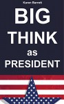 BIG THINK as PRESIDENT: 55 Inspiring Quotes from U.S. Presidents That Will Change Your Life - Karen Barrett