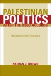 Palestinian Politics after the Oslo Accords: Resuming Arab Palestine - Nathan J. Brown