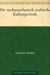 Die mohamedanisch-arabische Kulturperiode (German Edition) - August Bebel