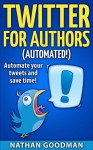 Twitter for Authors Automated! Automate your Tweets and Save Time (Productivity for Writers): Make Money Writing, Save Time, Get Followers (Twitter, Social Media) (A Nimbleweed's Guide Book 1) - Nathan Goodman