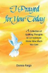 I Prayed for You Today: A Collection of Uplifting Thoughts to Let Someone Know How Much You Care - Donna Fargo