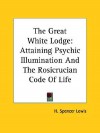 The Great White Lodge: Attaining Psychic Illumination and the Rosicrucian Code of Life - H. Spencer Lewis