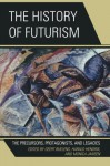 The History of Futurism: The Precursors, Protagonists, and Legacies - Geert, Ph.D Buelens, Harald, Ph.D Hendrix, Monica, Ph.D Jansen, Walter L. Adamson, Günter Berghaus, Monica Biasiolo, Francesca Bravi, Sascha Bru , Silvia Contarini, Eleonora Conti, Patricia Gaborik, Laura Greco, Kyle Hall, Federico Luisetti, Stefano Magni, Florian Mussg