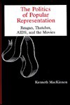 The Politics of Popular Representation: Reagan, Thatcher, AIDS, and the Movies - Kenneth MacKinnon