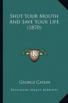 Shut Your Mouth And Save Your Life (1870) - George Catlin