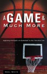 A Game & Much More: Applying Principles Of Basketball To The Christian Life - Noel White