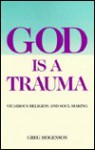 God is a Trauma: Vicarious Religion and Soul-Making - Greg Mogenson