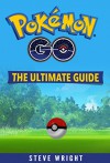 Pokémon Go: The Ultimate Guide: Step-by-Step Strategies for Pokémon Go Mastery (Pokémon Go Guide, FREE BONUS INSIDE, Tips, Tricks, Secrets, Hints, iOS, Android) - Steve Wright