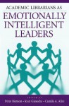 Academic Librarians as Emotionally Intelligent Leaders - Peter Hernon, Joan Giesecke, Camila A. Alire