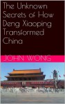 The Unknown Secrets of How Deng Xiaoping Transformed China - John Wong