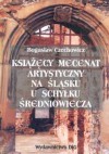 Książęcy mecenat artystyczny na śląsku u schyłku średniowiecza - Czechowicz Bogusław - Bogusław Czechowicz