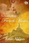 The Trouble With French Kisses (The Trouble Series) - Kristi Ahlers