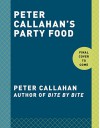 Peter Callahan's Party Food: Mini Hors d'oeuvres, Family-Style Settings, Plated Dishes, Buffet Spreads, Bar Carts, and More - Peter Callahan