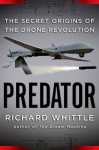 Predator: The Secret Origins of the Drone Revolution - Richard Whittle