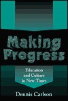 Making Progress: Education and Culture in New Times - Dennis Carlson