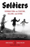 Soldiers: German POWs on Fighting, Killing, and Dying (Vintage) - Sonke Neitzel, Harald Welzer, Jefferson Chase