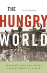 The Hungry World: America's Cold War Battle against Poverty in Asia - Nick Cullather