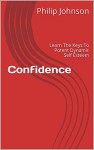 Confidence: Learn The Keys To Potent Dynamic Self Esteem - Philip Johnson