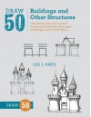 Draw 50 Buildings and Other Structures: The Step-by-Step Way to Draw Castles and Cathedrals, Skyscra (Reprint) - Lee J. Ames