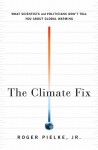 The Climate Fix: What Scientists and Politicians Won't Tell You about Global Warming - Roger A. Pielke Jr.