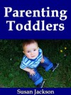 Parenting Toddlers: A Guide Book to Development, Sleeping, Education, Teaching and Activities for Your Toddler - Susan Jackson