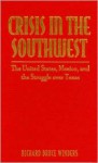 Crisis in the Southwest: The United States, Mexico, and the Struggle Over Texas - Richard Bruce Winders