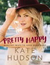 Pretty Happy: Healthy Ways to Love Your Body - Kate Hudson