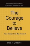 The Courage to Believe: How Human Life May Flourish - Roy John Enquist, Nicholas Beale