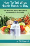 How To Tell What Health Foods to Buy: The Definitive Dietary and Health Supplements Buying Guide - Bill Howard