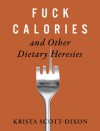 Fuck Calories and Other Dietary Heresies - Krista Scott-Dixon