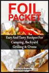 Foil Packet Cookbook: Easy Foil Packet Recipes for Camping, Backyard Grilling, and Ovens (outdoor cooking, foil packet cooking) (Outdoor - Foil Packet Cooking Book 1) - katya johansson