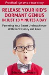 Release Your Kid's Dormant Genius In Just 10 Minutes a Day. Parenting Your Smart Underachiever With Consistency and Love (How to Change Your Life in 10 Minutes a Day) - Michal Stawicki