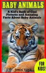 Baby Animals! a Kid's Book of Amazing Pictures and Fun Facts about Baby Animals: Nature Books for Children Series - John Yost