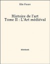 Histoire de l'art - Tome II : L'Art médiéval (French Edition) - Élie Faure