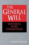 The General Will: Rousseau, Marx, Communism - Andrew Levine