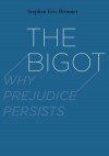 The Bigot: Why Prejudice Persists - Stephen Eric Bronner