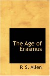 The Age of Erasmus: Lectures Delivered in the Universities of Oxford a - P. S. Allen