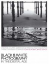 Black & White Photography In The Digital Age: Creative Camera, Darkroom & Printing Techniques For The Modern Photographer - Tony Worobiec