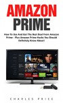 Amazon Prime: How To Use and Get The Best Deal From Amazon Prime - Plus Amazon Prime Hacks You Should Definitely Know About! (Prime Books, Amazon Prime Membership, Prime Photos) - Charles Price