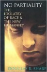 No Partiality: The Idolatry of Race & the New Humanity - Douglas R. Sharp