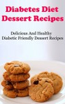 Diabetes Diet Dessert Recipes: Delicious And Healthy Diabetic Friendly Dessert Recipes (Diabetes Recipes) - Terry Adams