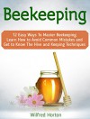 Beekeeping: 12 Easy Ways To Master Beekeeping. Learn How to Avoid Common Mistakes and Get to Know The Hive and Keeping Techniques (beekeeping, beekeeping for beginners, beekeeping for dummies) - Wilfred Horton