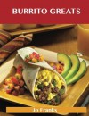 Burrito Greats: Delicious Burrito Recipes, The Top 74 Burrito Recipes - Jo Franks