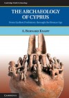 The Archaeology of Cyprus: From Earliest Prehistory Through the Bronze Age. A. Bernard Knapp - A. Bernard Knapp