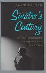 Sinatra's Century: One Hundred Notes on the Man and His World - David Lehman