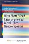 Ultra-Short Pulsed Laser Engineered Metal-Glass Nanocomposites - Andrei Stalmashonak, Gerhard Seifert, Amin Abdolvand